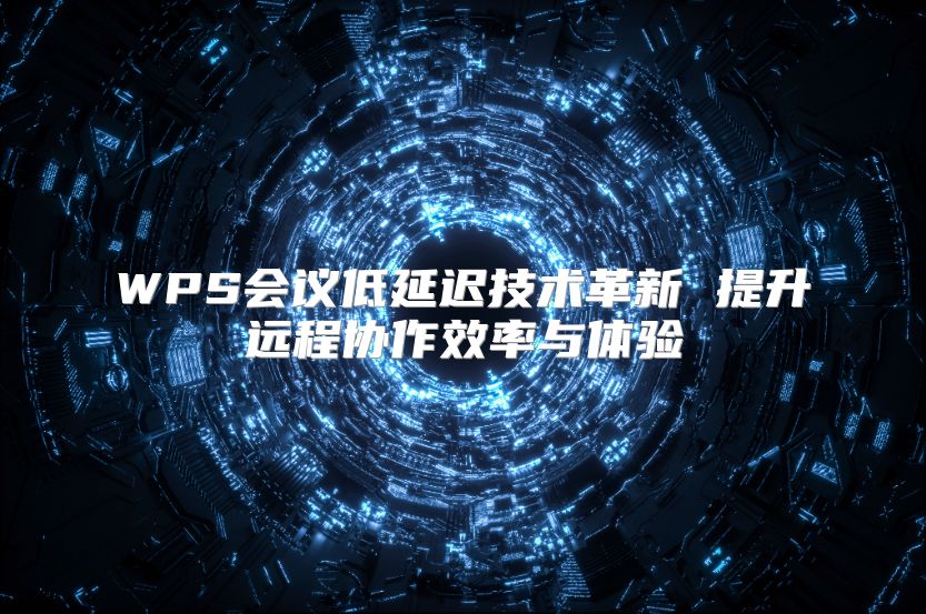 WPS會議低延遲技術革新 提升遠程協作效率與體驗