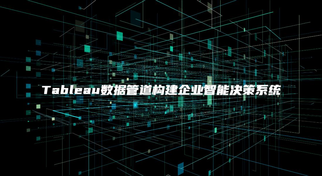 Tableau數據管道構建企業智能決策系統