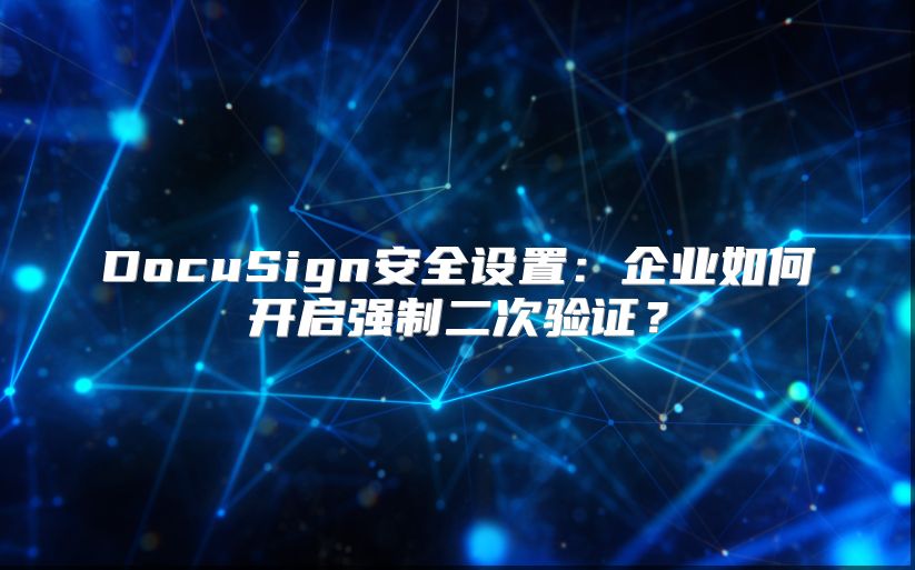 DocuSign安全設置：企業如何開啟強制二次驗證？