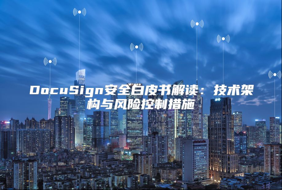 DocuSign安全白皮書解讀：技術架構與風險控制措施