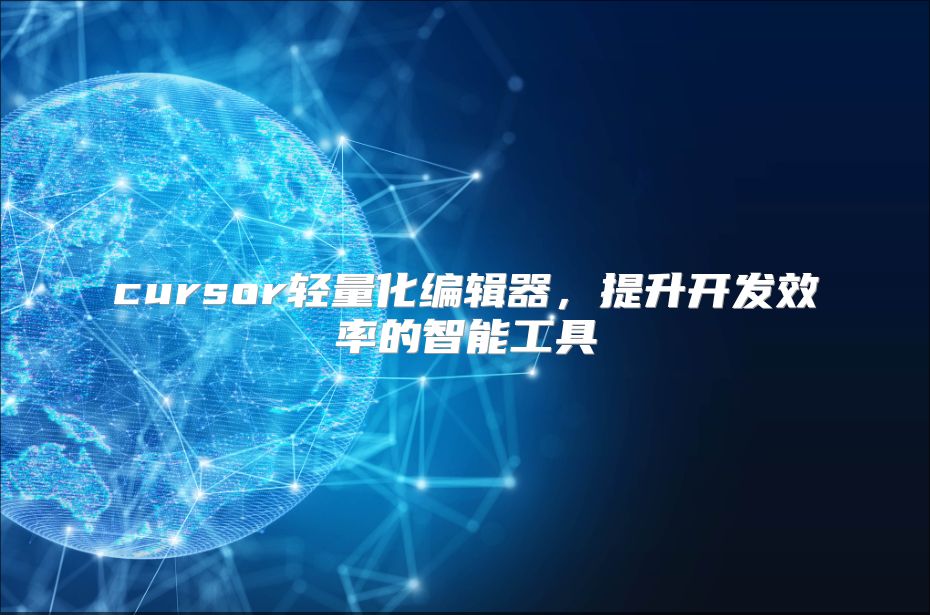 cursor輕量化編輯器，提升開發效率的智能工具