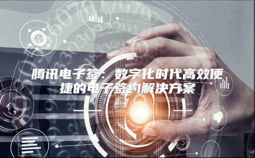 騰訊電子簽：數字化時代高效便捷的電子簽約解決方案