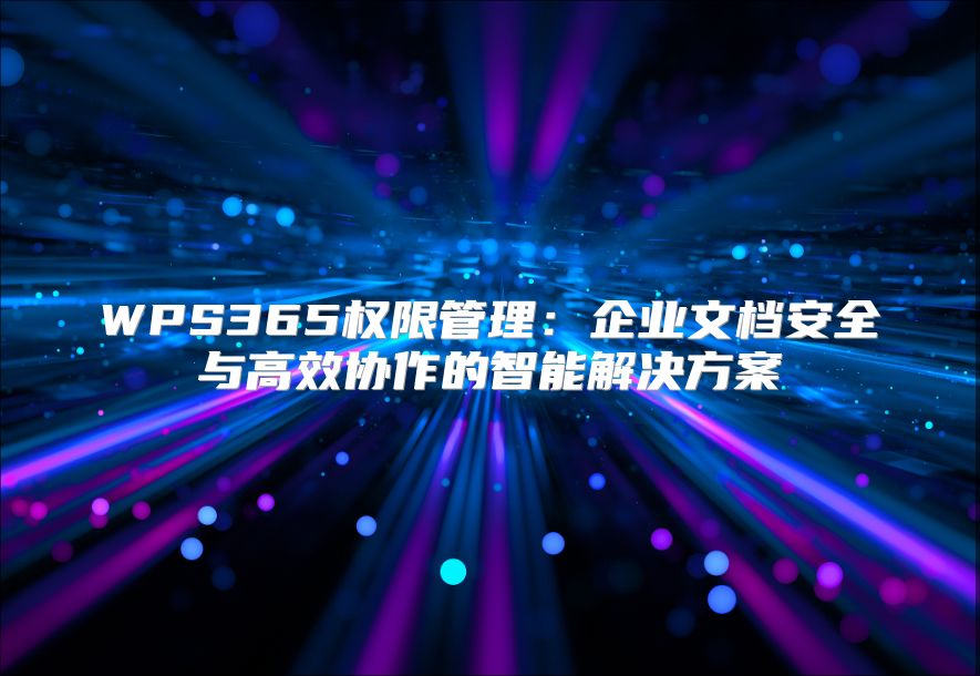 WPS365權(quán)限管理：企業(yè)文檔安全與高效協(xié)作的智能解決方案
