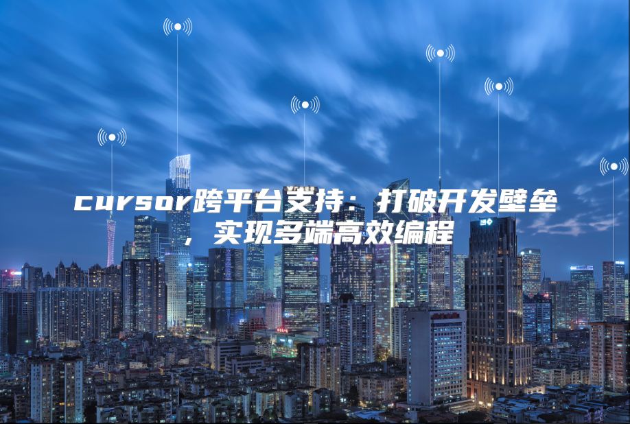 cursor跨平臺支持：打破開發壁壘，實現多端高效編程
