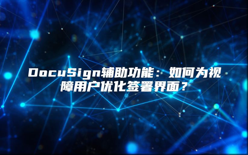 DocuSign輔助功能：如何為視障用戶優化簽署界面？