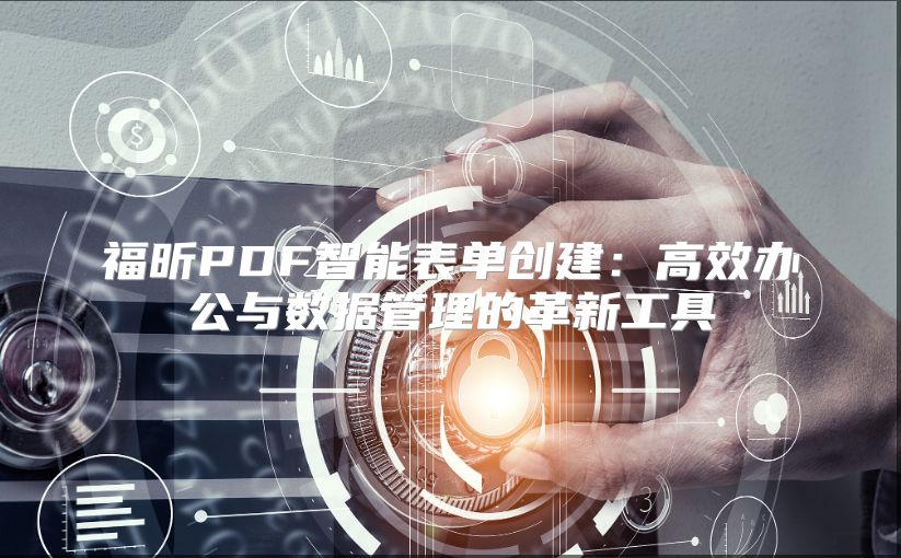福昕PDF智能表單創建：高效辦公與數據管理的革新工具