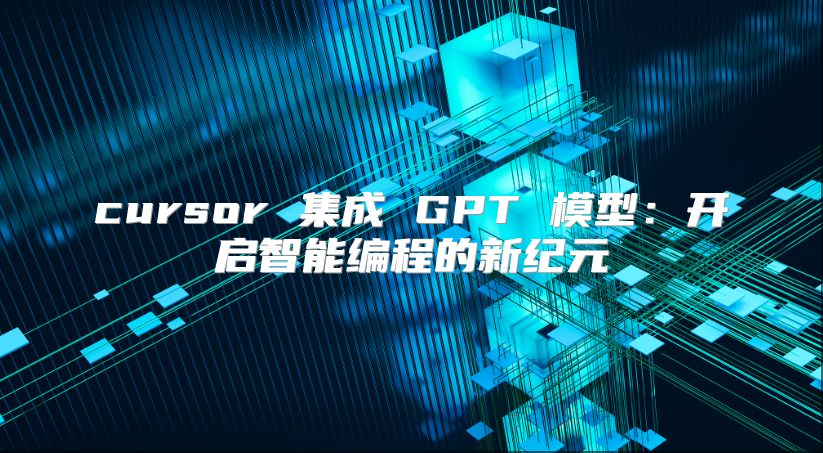 cursor 集成 GPT 模型：開啟智能編程的新紀元