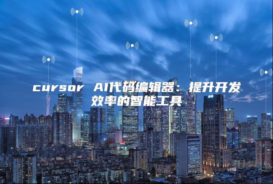 cursor AI代碼編輯器：提升開發(fā)效率的智能工具