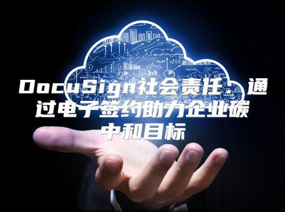 DocuSign社會責任：通過電子簽約助力企業碳中和目標