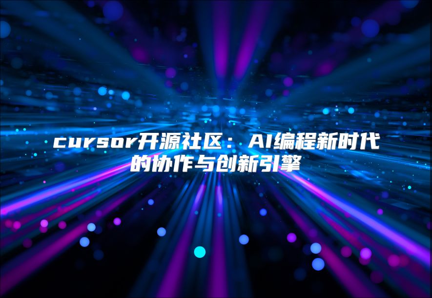 cursor開源社區：AI編程新時代的協作與創新引擎