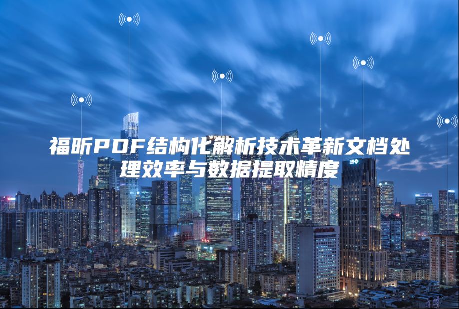 福昕PDF結構化解析技術革新文檔處理效率與數據提取精度