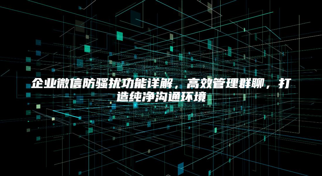 企業(yè)微信防騷擾功能詳解，高效管理群聊，打造純凈溝通環(huán)境