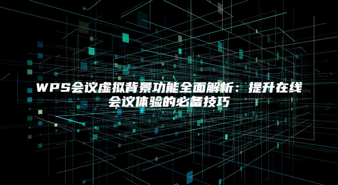 WPS會議虛擬背景功能全面解析：提升在線會議體驗的必備技巧