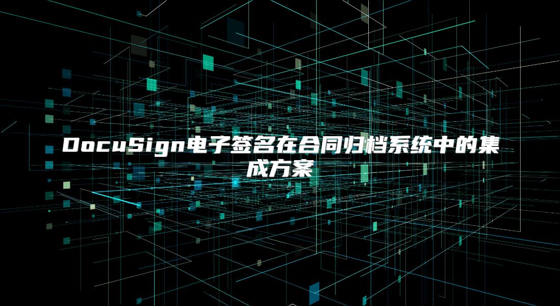DocuSign電子簽名在合同歸檔系統(tǒng)中的集成方案