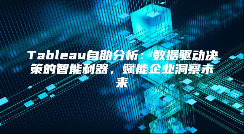 Tableau自助分析：數據驅動決策的智能利器，賦能企業洞察未來