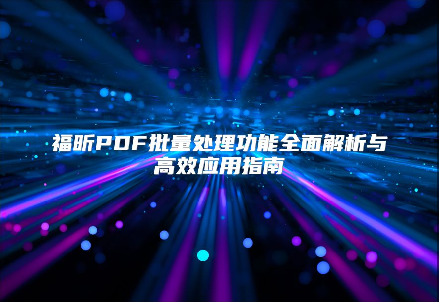 福昕PDF批量處理功能全面解析與高效應(yīng)用指南