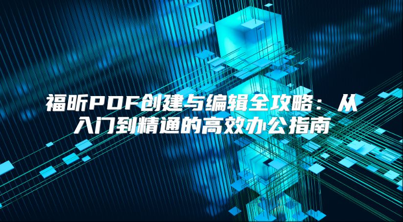 福昕PDF創建與編輯全攻略：從入門到精通的高效辦公指南