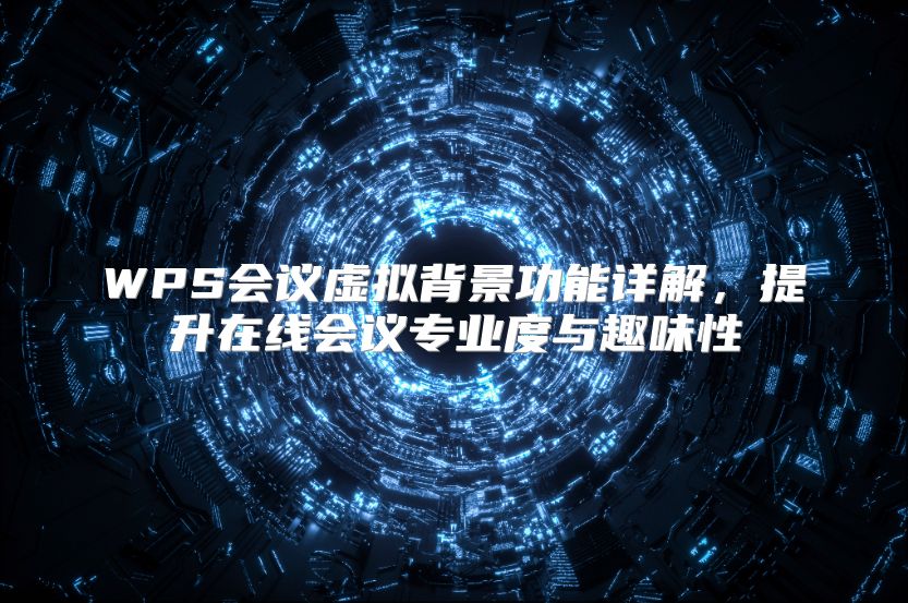 WPS會議虛擬背景功能詳解,提升在線會議專業(yè)度與趣味性