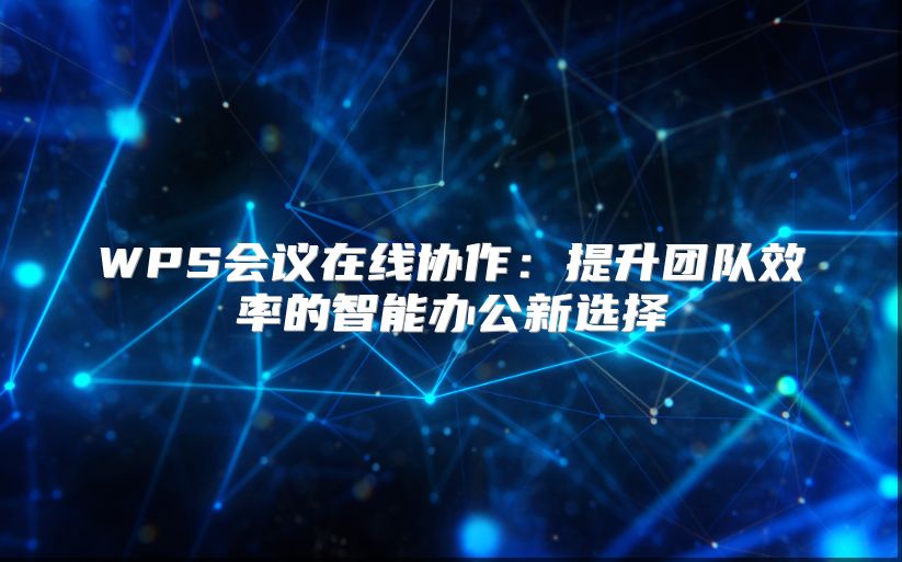 WPS會議在線協作：提升團隊效率的智能辦公新選擇