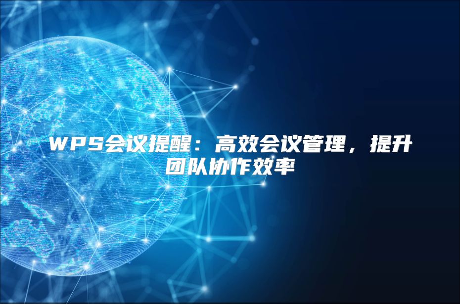 WPS會(huì)議提醒：高效會(huì)議管理，提升團(tuán)隊(duì)協(xié)作效率