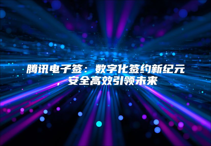 騰訊電子簽：數字化簽約新紀元，安全高效引領未來