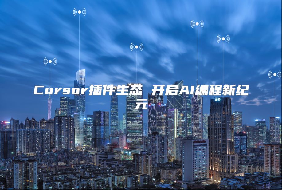 Cursor插件生態(tài) 開啟AI編程新紀(jì)元