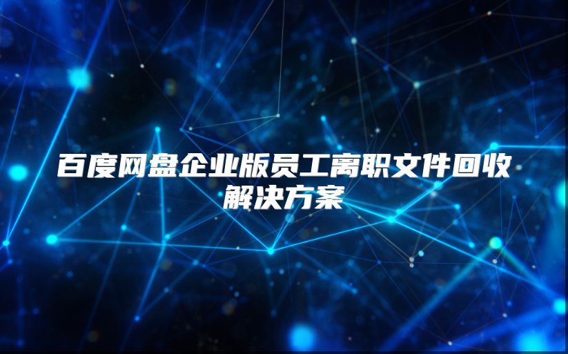 百度網盤企業版員工離職文件回收解決方案