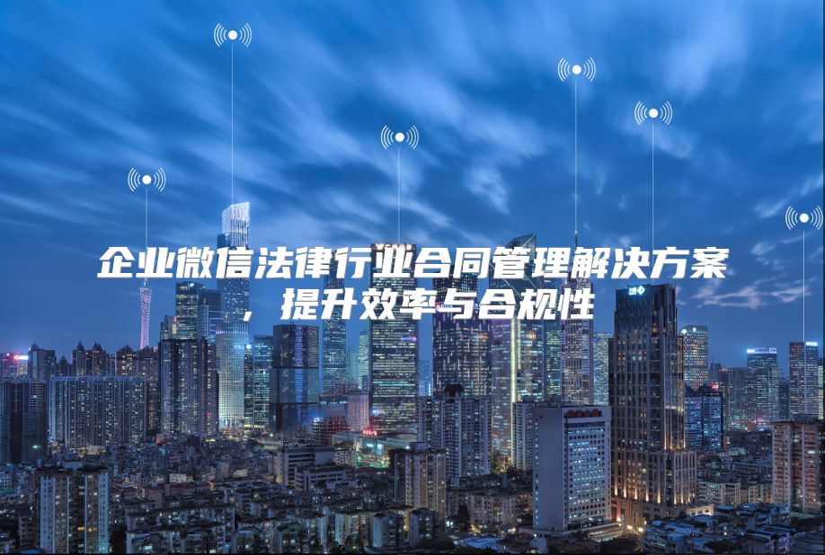 企業微信法律行業合同管理解決方案，提升效率與合規性