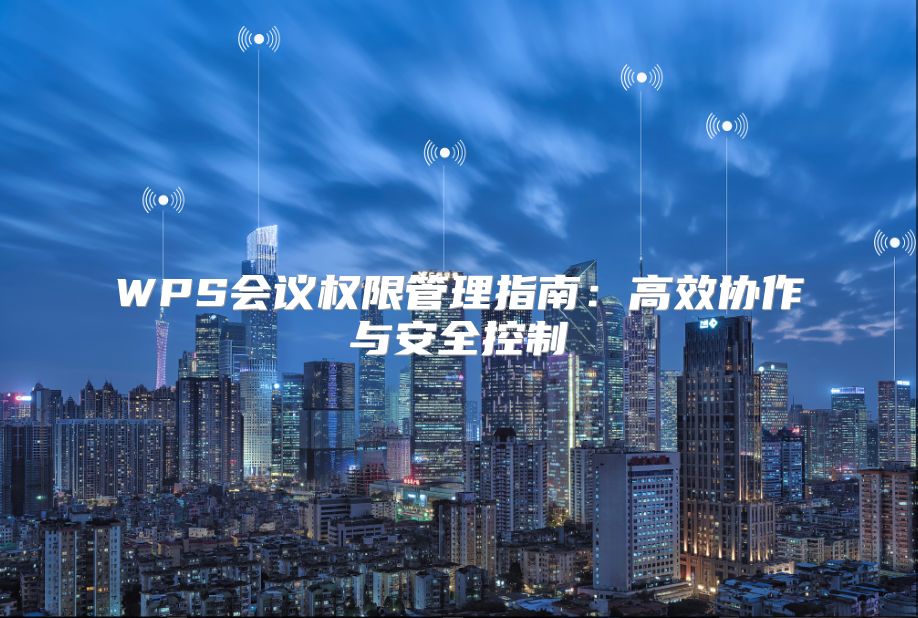 WPS會議權限管理指南：高效協作與安全控制