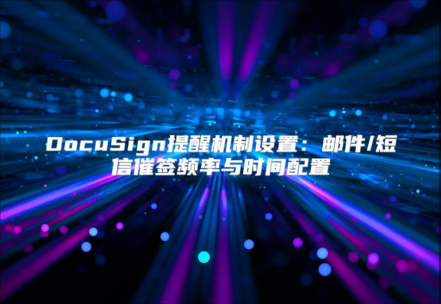 DocuSign提醒機制設置：郵件/短信催簽頻率與時間配置
