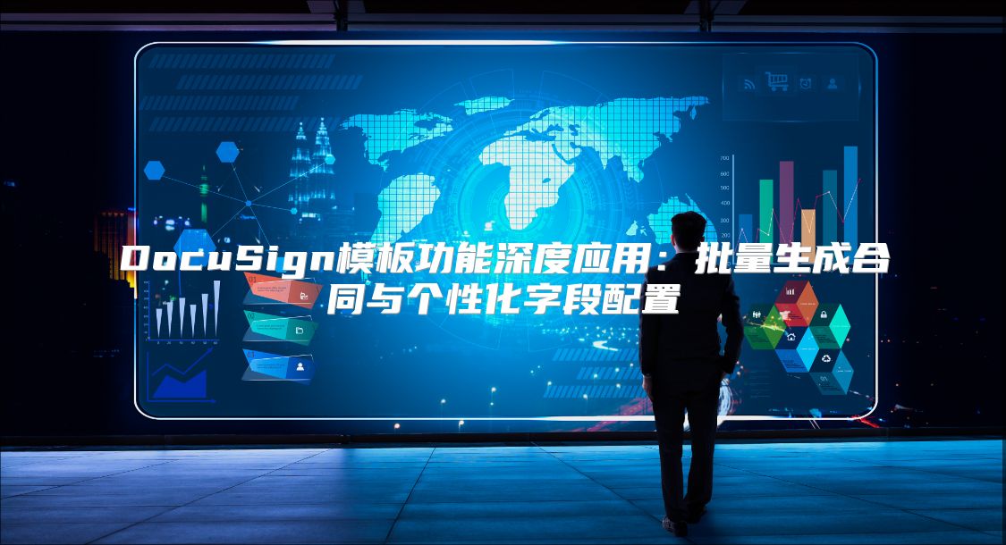 DocuSign模板功能深度應(yīng)用：批量生成合同與個(gè)性化字段配置