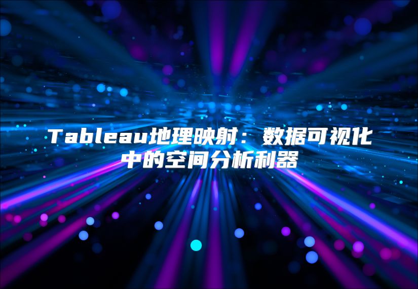 Tableau地理映射：數(shù)據(jù)可視化中的空間分析利器