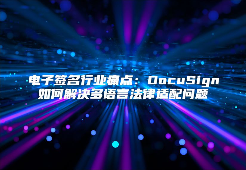 電子簽名行業痛點：DocuSign如何解決多語言法律適配問題