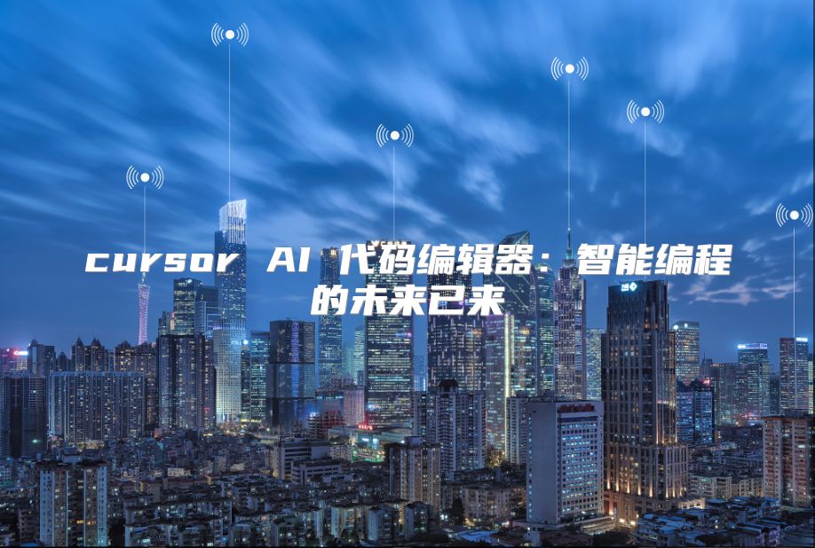 cursor AI 代碼編輯器：智能編程的未來已來