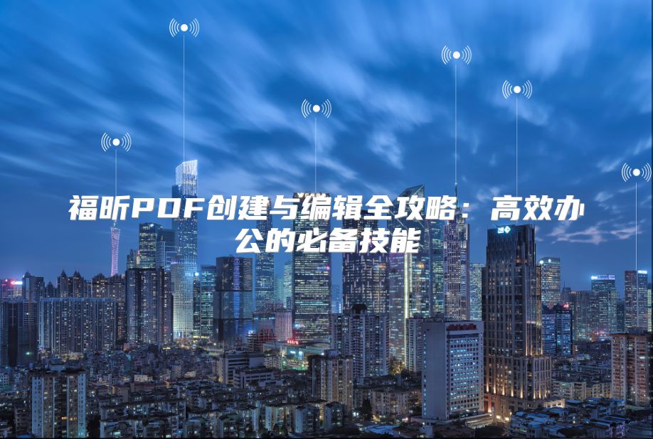福昕PDF創建與編輯全攻略：高效辦公的必備技能