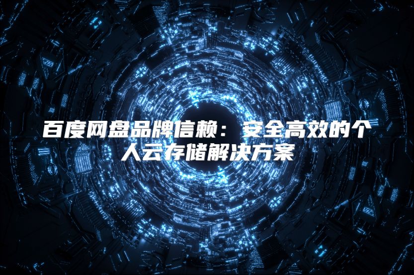 百度網(wǎng)盤品牌信賴：安全高效的個人云存儲解決方案