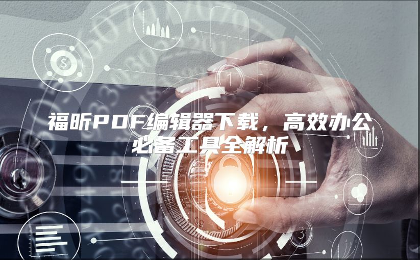 福昕PDF編輯器下載，高效辦公必備工具全解析