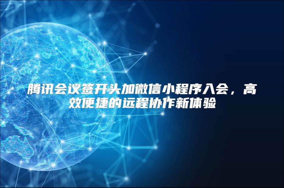 騰訊會議簽開頭加微信小程序入會，高效便捷的遠(yuǎn)程協(xié)作新體驗