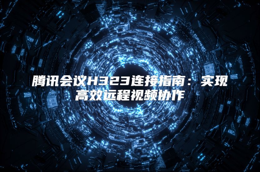 騰訊會議H323連接指南：實現高效遠程視頻協作