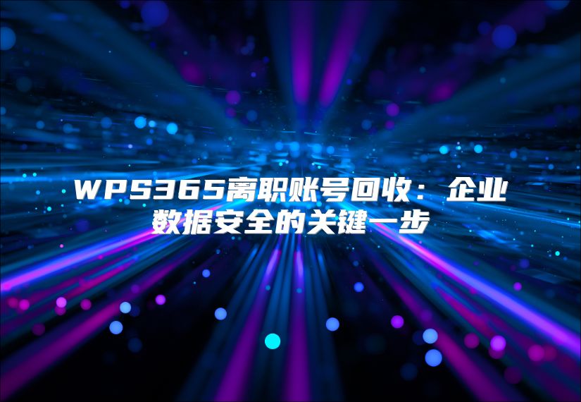 WPS365離職賬號回收：企業(yè)數據安全的關鍵一步