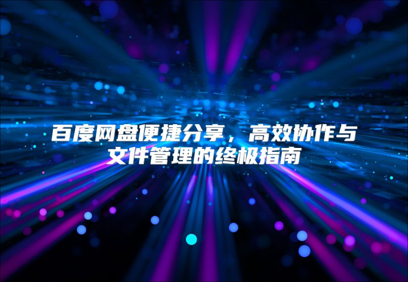 百度網盤便捷分享，高效協作與文件管理的終極指南