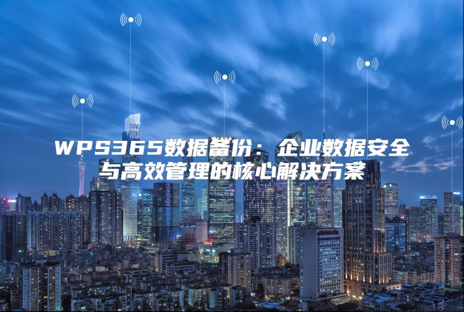 WPS365數(shù)據(jù)備份：企業(yè)數(shù)據(jù)安全與高效管理的核心解決方案