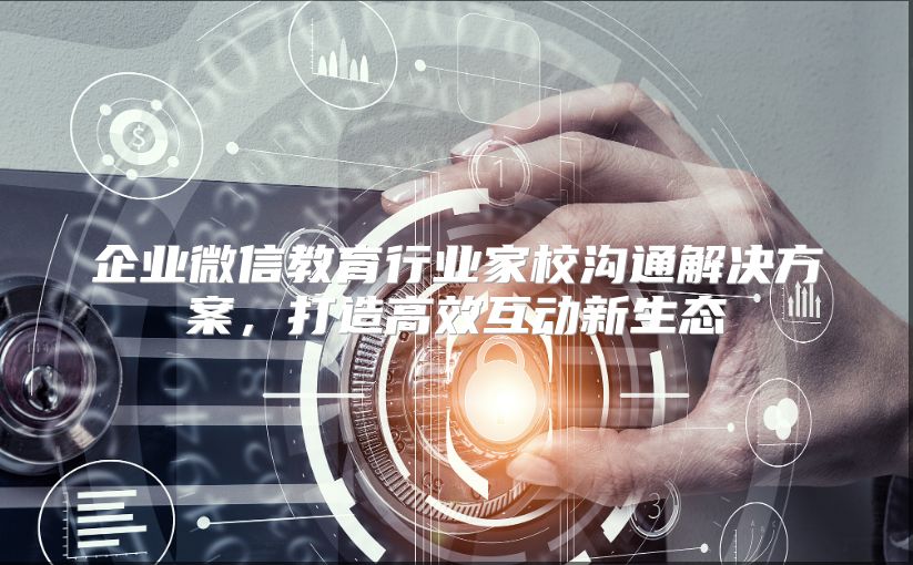 企業微信教育行業家校溝通解決方案，打造高效互動新生態