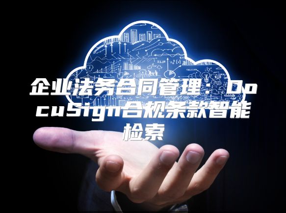 企業(yè)法務合同管理：DocuSign合規(guī)條款智能檢索