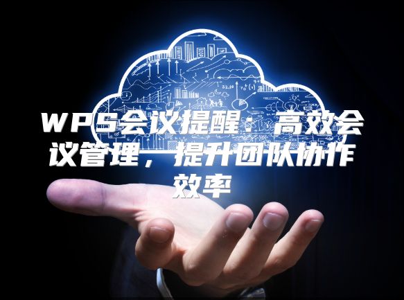 WPS會議提醒：高效會議管理，提升團隊協作效率