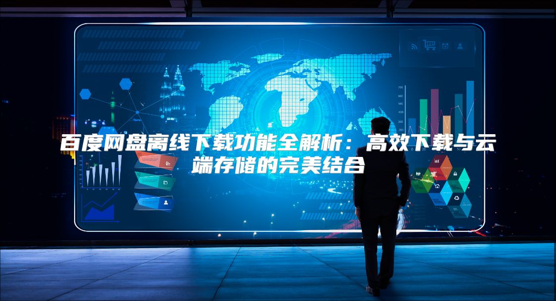 百度網盤離線下載功能全解析：高效下載與云端存儲的完美結合