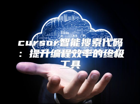 cursor智能搜索代碼：提升編程效率的終極工具