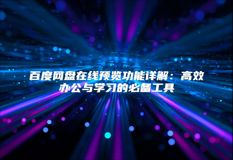 百度網(wǎng)盤在線預(yù)覽功能詳解：高效辦公與學(xué)習(xí)的必備工具