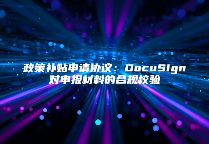 政策補貼申請協議：DocuSign對申報材料的合規校驗