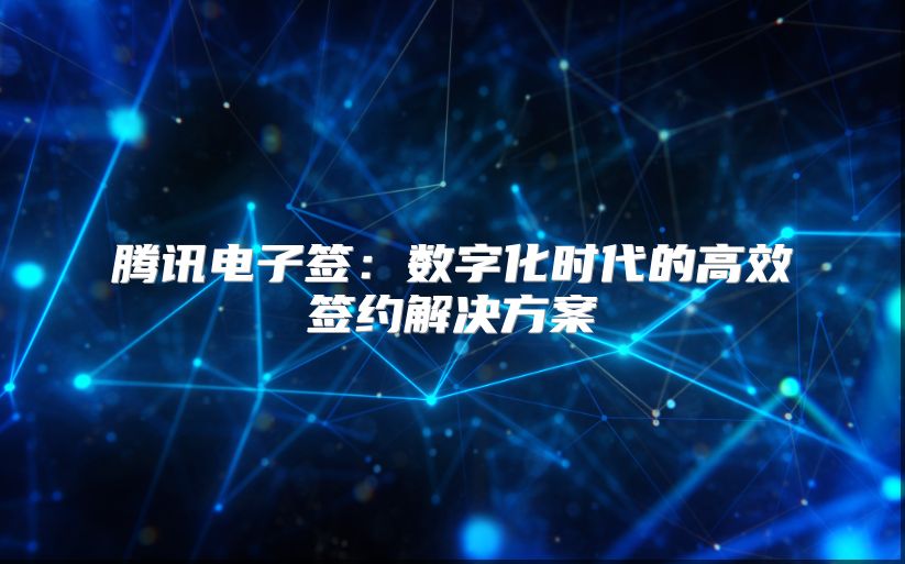 騰訊電子簽：數字化時代的高效簽約解決方案